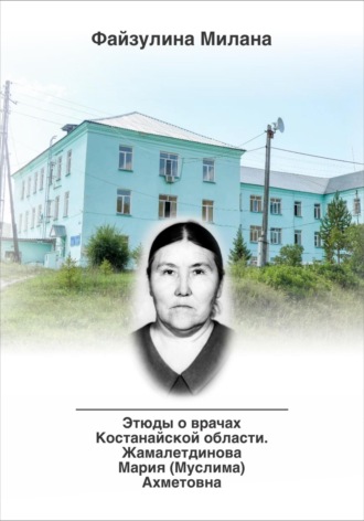 Милана Файзулина. Этюды о врачах Костанайской области. Жамалетдинова Мария (Муслима) Ахметовна