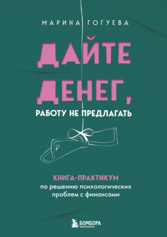 . Дайте денег, работу не предлагать. Книга-практикум по решению психологических проблем с финансами