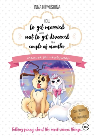 Инна Кирюшина. How to get married and not to get divorced in a couple of months. Manual for newlyweds