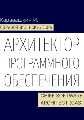 И. Каравашкин. Справочник рекрутера. Архитектор программного обеспечения - Chief Software Architect (CAS)