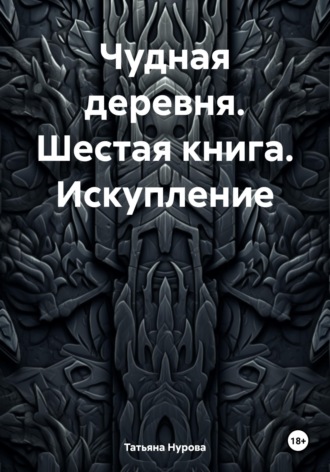 Татьяна Анатольевна Нурова. Чудная деревня. Шестая книга. Искупление