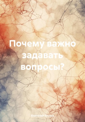 Анатолий Викторович Козлов. Почему важно задавать вопросы?