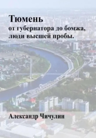 Александр Владимирович Чичулин. Тюмень: от Губернатора до Бомжа