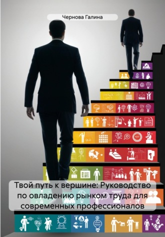 Чернова Михайловна Галина. Твой путь к вершине: Руководство по овладению рынком труда для современных профессионалов