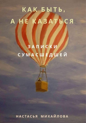 Настасья Михайлова. Как быть, а не казаться. Записки сумасшедшей