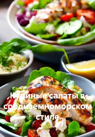 Романова Виктория. Куриные салаты в средиземноморском стиле