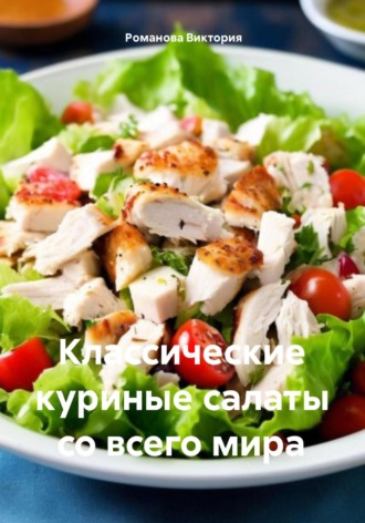 Романова Виктория. Классические куриные салаты со всего мира