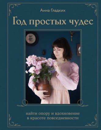 Анна Гладких. Год простых чудес. Найти опору и вдохновение в красоте повседневности