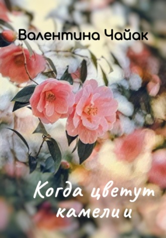 Валентина Чайак. Когда цветут камелии