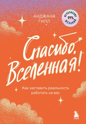 Анджана Гилл. Спасибо, Вселенная! Как заставить реальность работать на вас