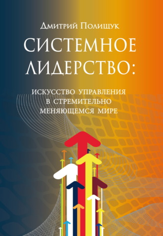 Дмитрий Полищук. Системное лидерство. Искусство управления в стремительно меняющемся мире