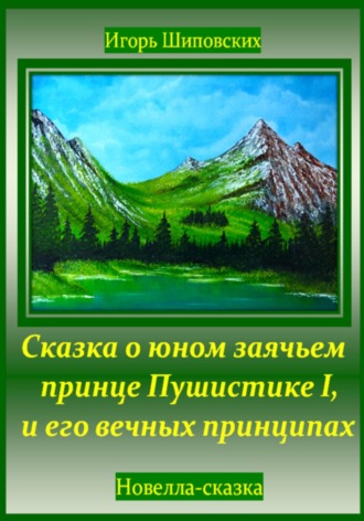 Игорь Дасиевич Шиповских. Сказка о юном заячьем принце Пушистике I, и его вечных принципах