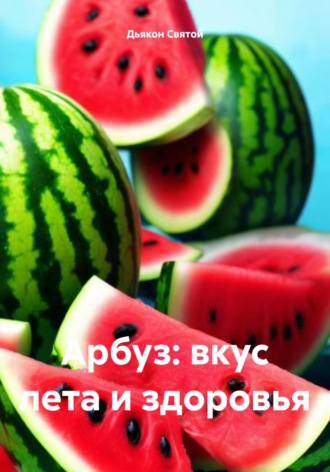 Дьякон Джон Святой. Арбуз: вкус лета и здоровья