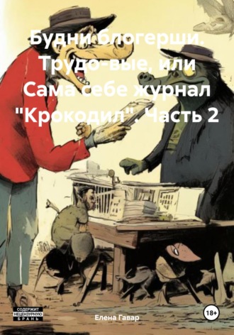 . Будни блогерши. Трудо-вые, или Сама себе журнал «Крокодил». Часть 2