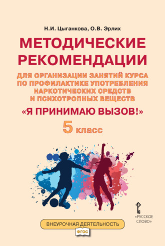 Н. И. Цыганкова. Методические рекомендации для организации занятий курса по профилактике употребления наркотических средств и психотропных веществ «Я принимаю вызов!». 5 класс.