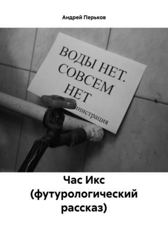 Андрей Алексеевич Перьков. Час Икс (футурологический рассказ)