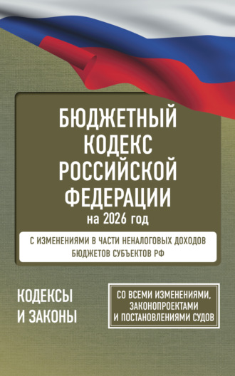 . Бюджетный кодекс Российской Федерации на 2026 год. Со всеми изменениями, законопроектами и постановлениями судов
