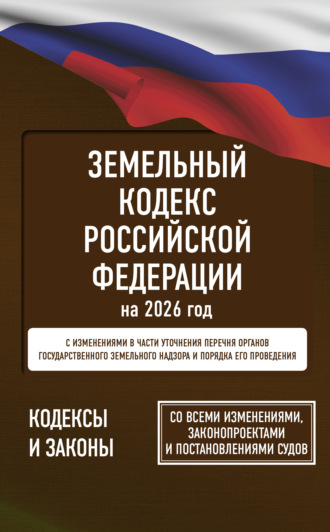 . Земельный кодекс Российской Федерации на 2026 год. Со всеми изменениями, законопроектами и постановлениями судов