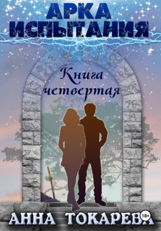 Анна Токарева. Арка Испытания. Книга четвертая