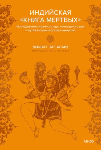 Девдатт Паттанаик. Индийская «Книга мертвых». Исследование мрачного ада, лучезарного рая и путей в страны богов и умерших