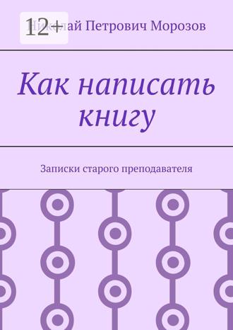 Николай Петрович Морозов. Как написать книгу. Записки старого преподавателя