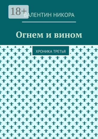 Валентин Никора. Огнем и вином. Хроника третья
