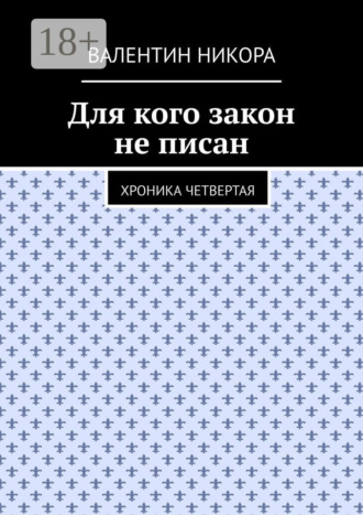 Валентин Никора. Для кого закон не писан. Хроника четвертая
