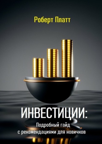 Роберт Платт. Инвестиции: Подробный гайд с рекомендациями для новичков