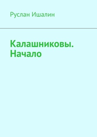 Руслан Ишалин. Калашниковы. Начало