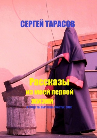 Сергей Евгеньевич Тарасов. Рассказы из моей первой жизни. В труде ты обретешь счастье свое