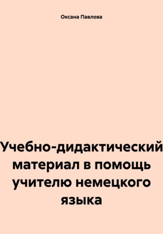 Оксана Павлова. Учебно-дидактический материал в помощь учителю немецкого языка