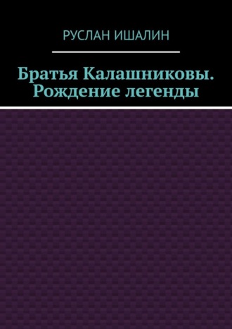Руслан Ишалин. Братья Калашниковы. Рождение легенды