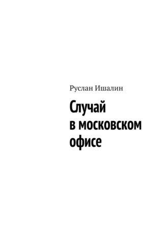 Руслан Ишалин. Случай в московском офисе