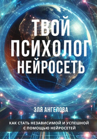 . Твой психолог нейросеть. Как стать независимой и успешной с помощью нейросетей