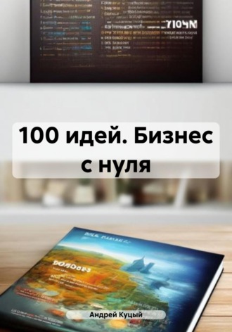 Андрей Куцый. 100 идей. Бизнес с нуля