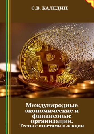 Сергей Каледин. Международные экономические и финансовые организации. Тесты с ответами к лекции