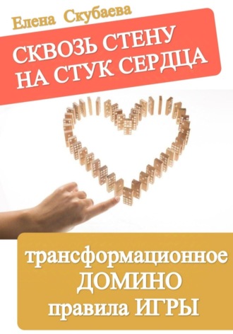 Елена Николаевна Скубаева. Сквозь стену на стук сердца. ТРАНСФОРМАЦИОННОЕ ДОМИНО. Инструкция к психологической игре