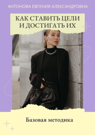 Евгения Антонова. Как ставить цели и достигать их. Базовая методика
