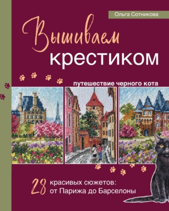 Ольга Сотникова. Вышиваем крестиком путешествие черного кота. 28 красивых сюжетов: от Парижа до Барселоны