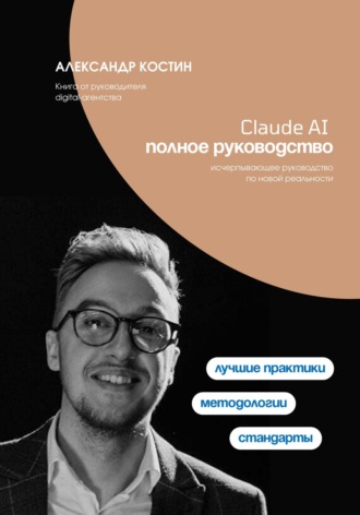 Александр Костин. Claude AI. Полное руководство