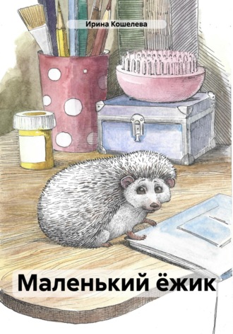 Ирина Кошелева. Маленький ёжик