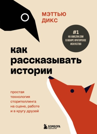 Мэттью Дикс. Как рассказывать истории. Простая технология сторителлинга на сцене, работе и в кругу друзей