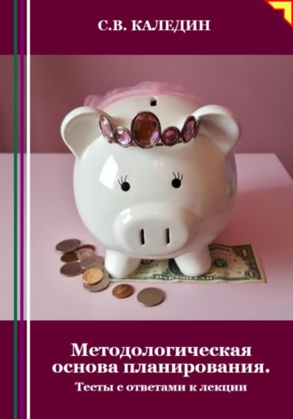 . Методологическая основа планирования. Тесты с ответами к лекции