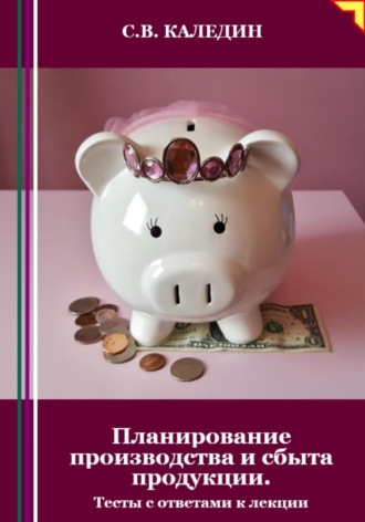 . Планирование производства и сбыта продукции. Тесты с ответами к лекции