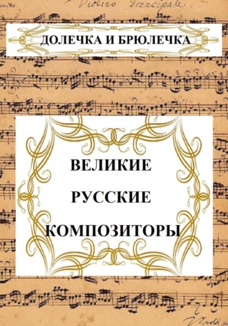 Долечка и Брюлечка. ВЕЛИКИЕ РУССКИЕ КОМПОЗИТОРЫ