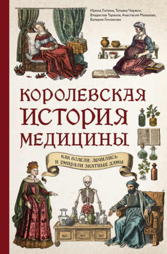 Ирина Лапина. Королевская история медицины: как болели, лечились и умирали знатные дамы