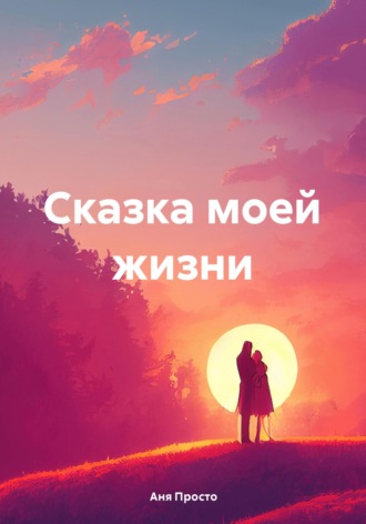 Аня Васильевна Просто. Сказка моей жизни