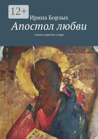 Ирина Борзых. Апостол любви. Стихи и притчи о вере