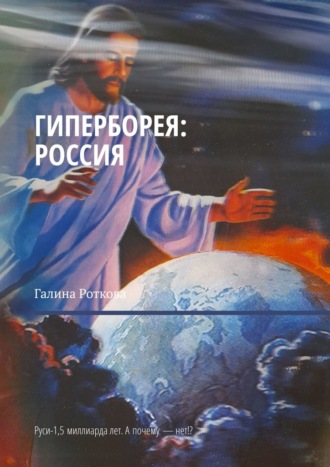Галина Роткова. Гиперборея: Россия. Руси – 1,5 миллиарда лет. А почему нет!?