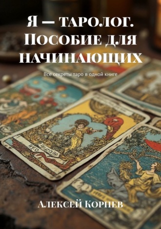 . Я – таролог. Пособие для начинающих. Все секреты таро в одной книге